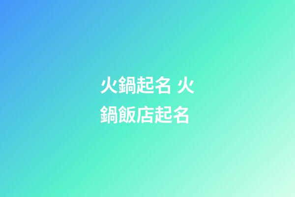 火鍋起名 火鍋飯店起名-第1張-店鋪起名-玄機派